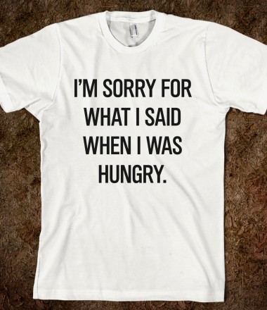 i-m-sorry-for-what-i-said-when-i-was-hungry.american-apparel-unisex-fitted-tee.white.w380h440z1.jpg
